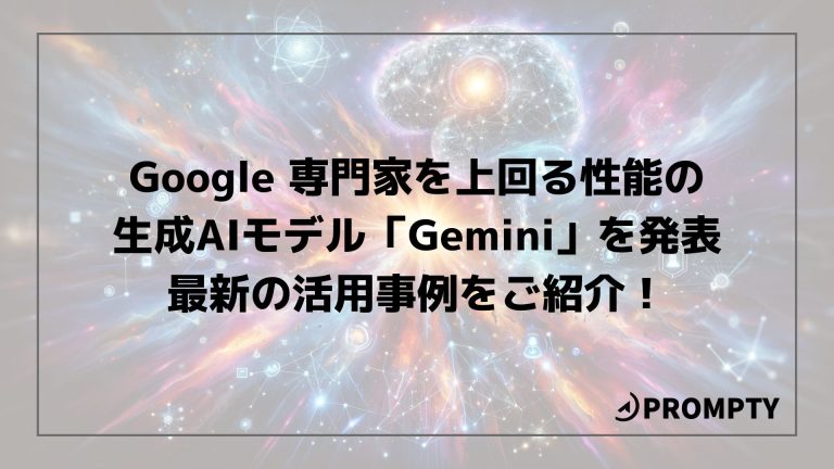 Google 専門家を上回る性能の生成AIモデル「Gemini」を発表 最新の活用事例をご紹介! | PROMPTY